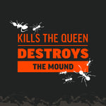 Dark graphic panel with orange text stating “Kills the Queen Destroys the Mound” accented by small white ant illustrations