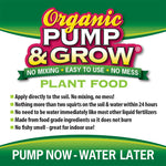 Graphic label reading Organic Pump & Grow plant food with bullet benefits and slogan ‘Pump Now - Water Later’