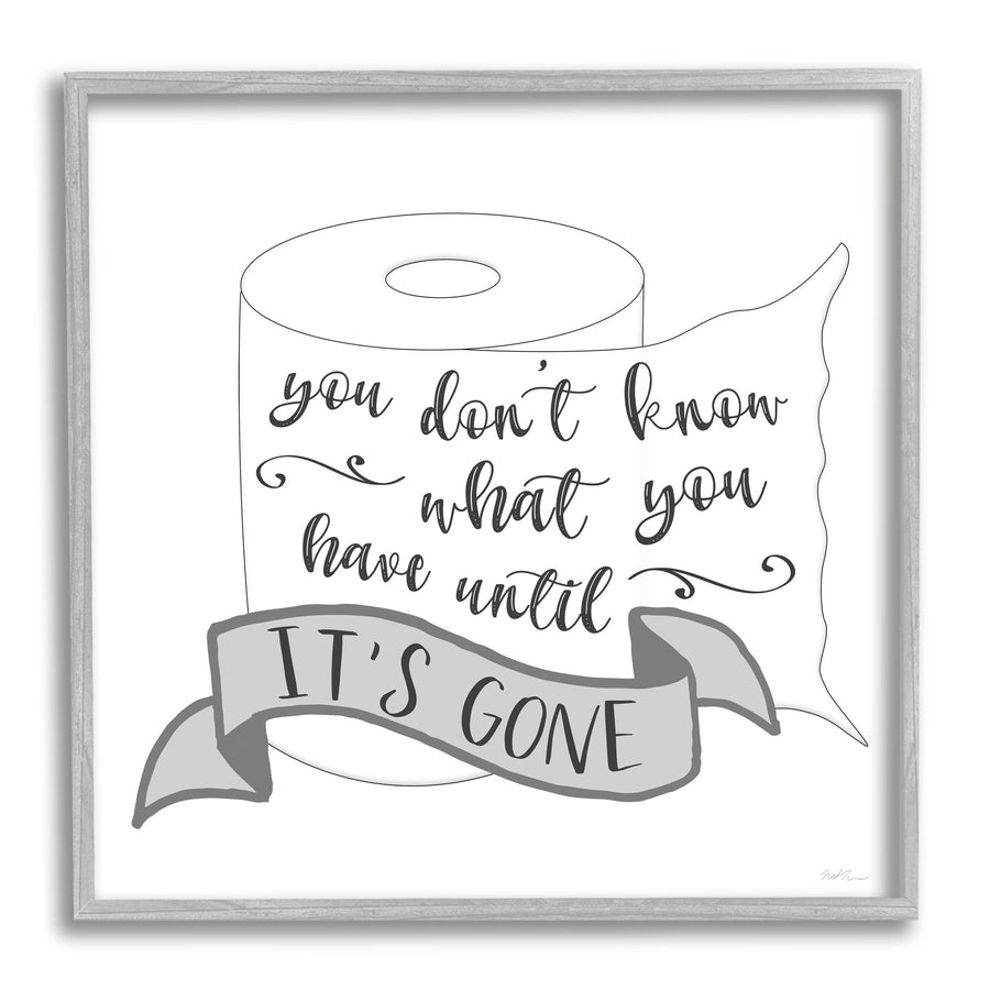 Framed black-and-white illustration of a toilet paper roll with hand-lettered phrase “you don't know what you have until” and a ribbon reading “IT'S GONE”.